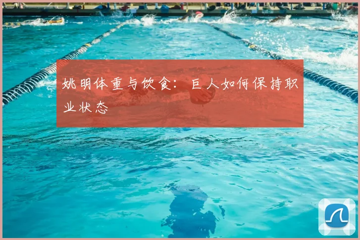 姚明体重与饮食:巨人如何保持职业状态