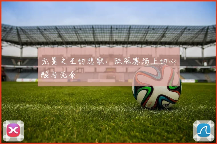 无冕之王的悲歌，欧冠赛场上的心酸与无奈