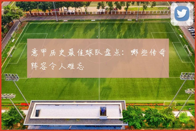 意甲历史最佳球队盘点：哪些传奇阵容令人难忘