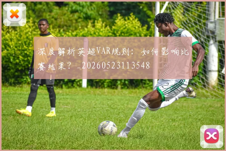 深度解析英超VAR规则：如何影响比赛结果？_20260523113548