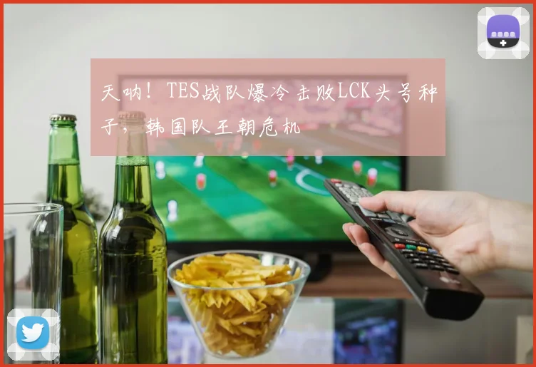 天呐！TES战队爆冷击败LCK头号种子，韩国队王朝危机
