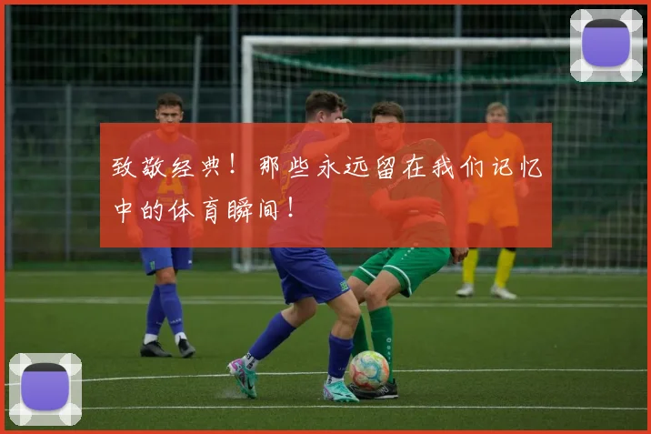 致敬经典！那些永远留在我们记忆中的体育瞬间！