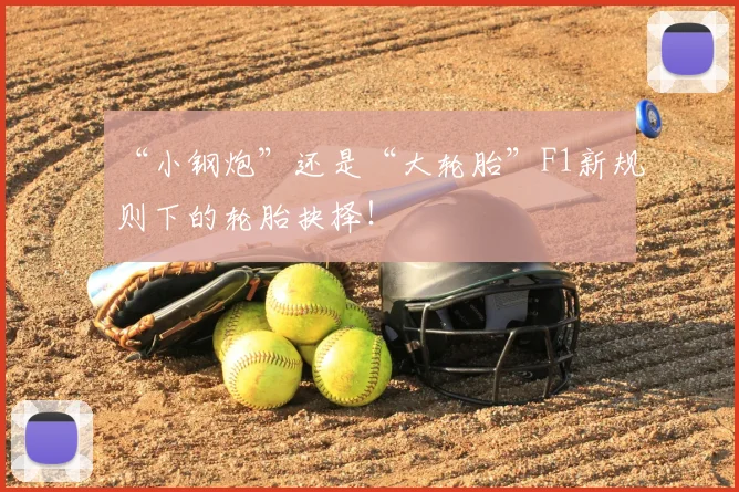 “小钢炮”还是“大轮胎”F1新规则下的轮胎抉择!