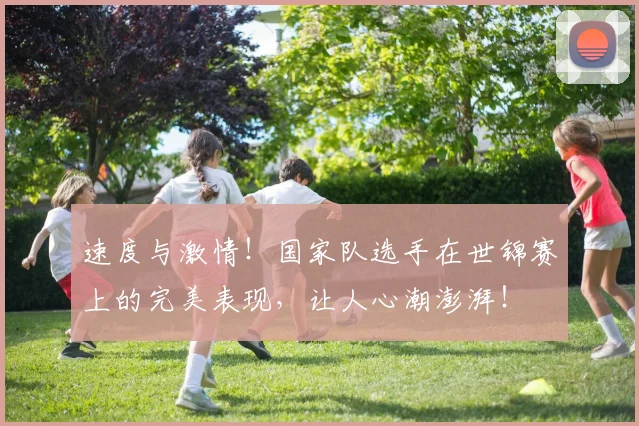 速度与激情！国家队选手在世锦赛上的完美表现，让人心潮澎湃！