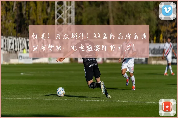 惊喜！万众期待！XX国际品牌高调宣布赞助，电竞盛宴即将开启！
