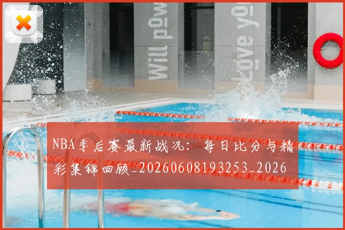NBA季后赛最新战况：每日比分与精彩集锦回顾_20260608193253_20260702164413