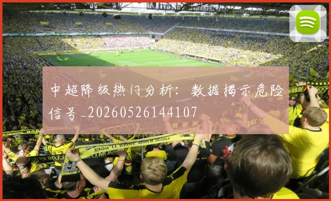 中超降级热门分析：数据揭示危险信号_20260526144107
