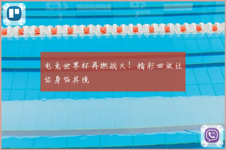 电竞世界杯再燃战火!精彩回放让你身临其境