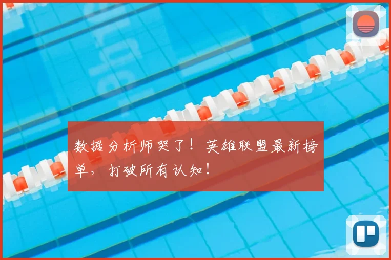 数据分析师哭了！英雄联盟最新榜单，打破所有认知！