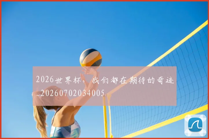 2026世界杯，我们都在期待的奇迹_20260702034005