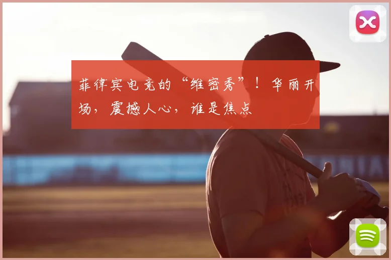 菲律宾电竞的“维密秀”！华丽开场，震撼人心，谁是焦点