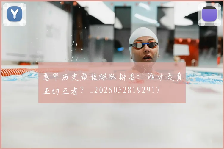 意甲历史最佳球队排名：谁才是真正的王者？_20260528192917