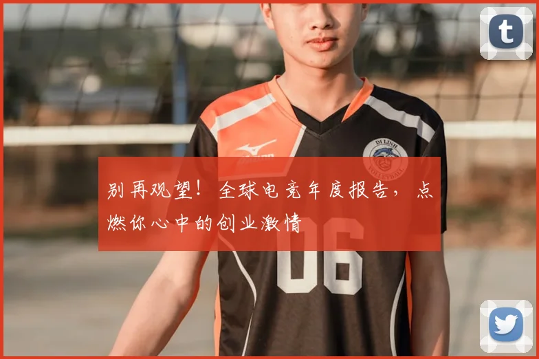 别再观望!全球电竞年度报告,点燃你心中的创业激情