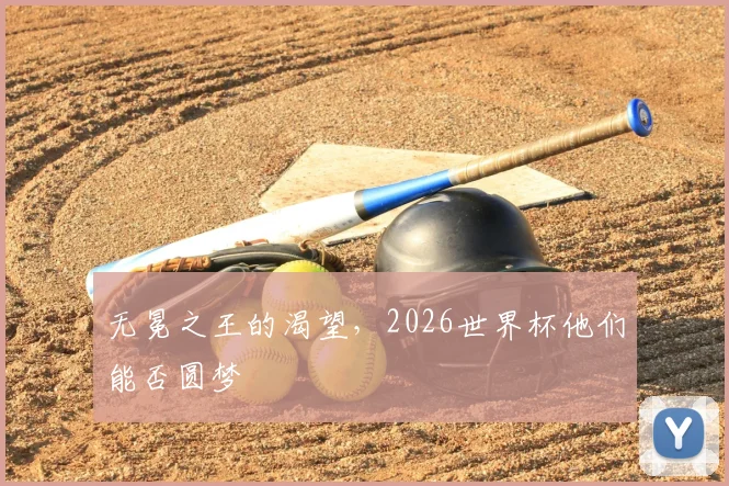 无冕之王的渴望，2026世界杯他们能否圆梦