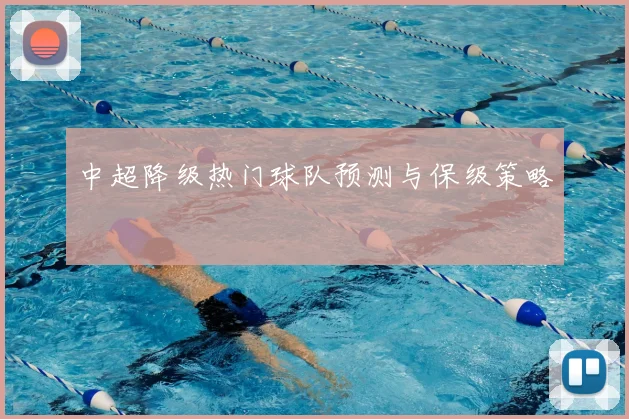 中超降级热门球队预测与保级策略
