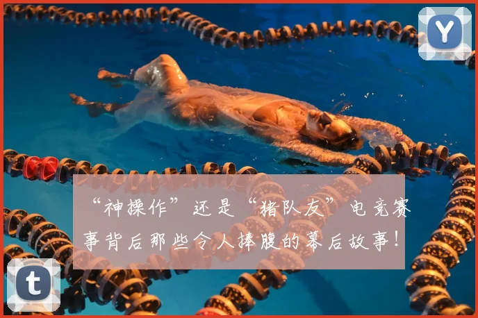 “神操作”还是“猪队友”电竞赛事背后那些令人捧腹的幕后故事！_20260702172907