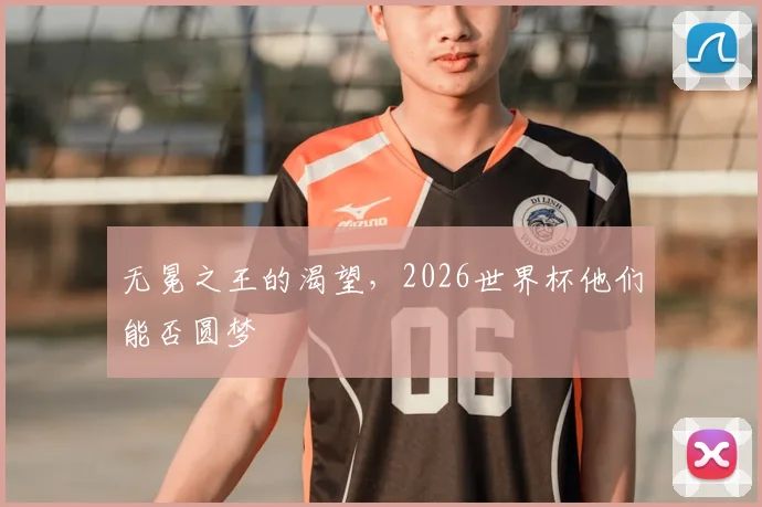 无冕之王的渴望，2026世界杯他们能否圆梦