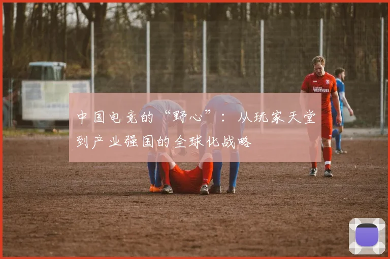 中国电竞的“野心”：从玩家天堂到产业强国的全球化战略