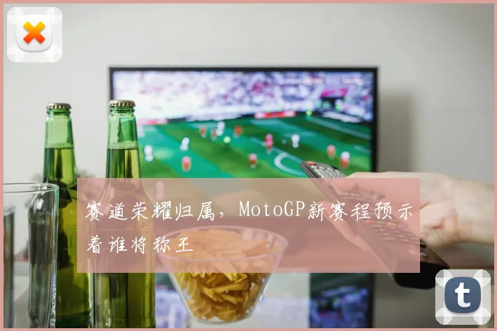 赛道荣耀归属，MotoGP新赛程预示着谁将称王