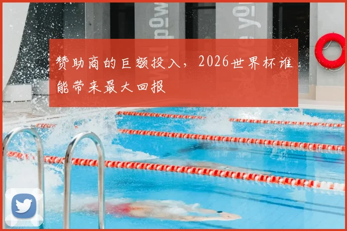 赞助商的巨额投入，2026世界杯谁能带来最大回报