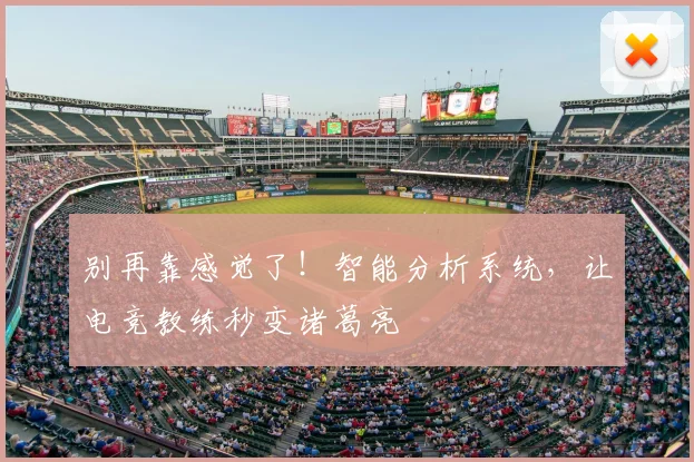 别再靠感觉了!智能分析系统,让电竞教练秒变诸葛亮