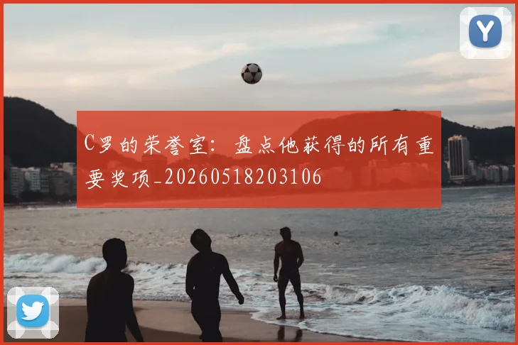 C罗的荣誉室：盘点他获得的所有重要奖项_20260518203106
