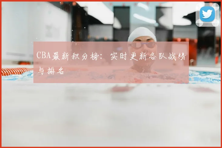 CBA最新积分榜:实时更新各队战绩与排名