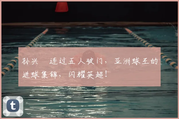 孙兴慜连过五人破门，亚洲球王的进球集锦，闪耀英超！