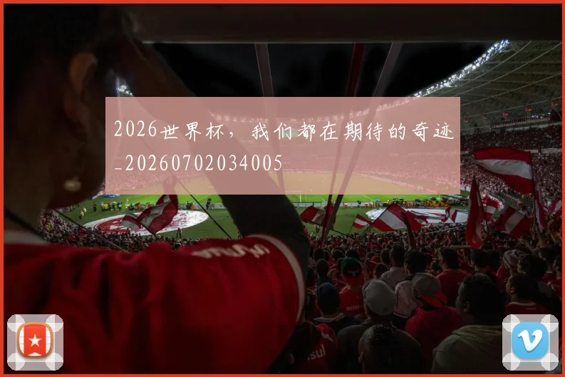 2026世界杯，我们都在期待的奇迹_20260702034005