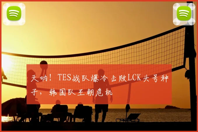 天呐！TES战队爆冷击败LCK头号种子，韩国队王朝危机