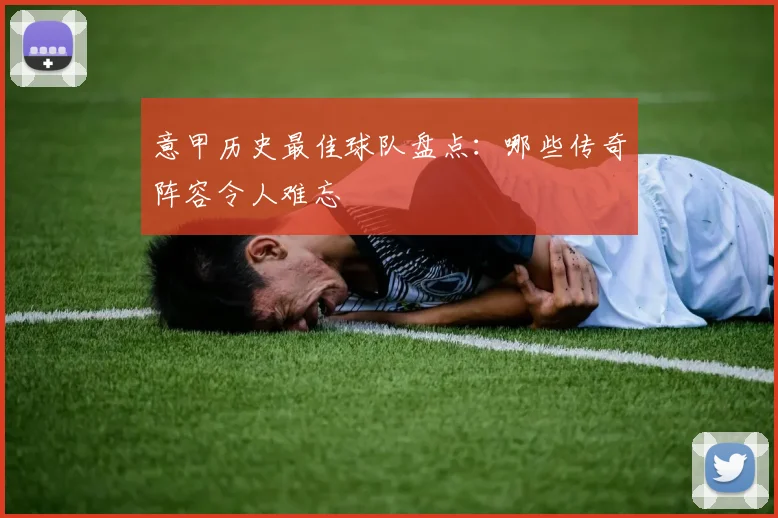 意甲历史最佳球队盘点：哪些传奇阵容令人难忘