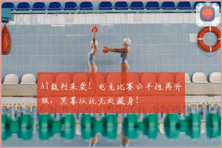 AI裁判来袭！电竞比赛公平性再升级，黑幕从此无处藏身！