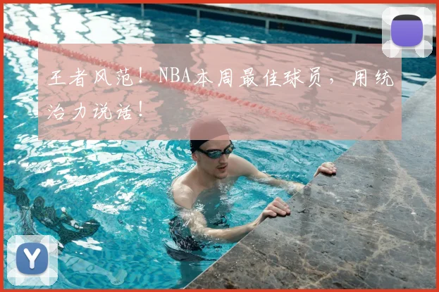 王者风范!NBA本周最佳球员,用统治力说话!